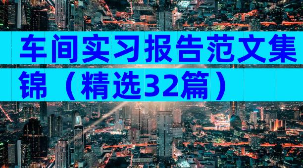 车间实习报告范文集锦（精选32篇）