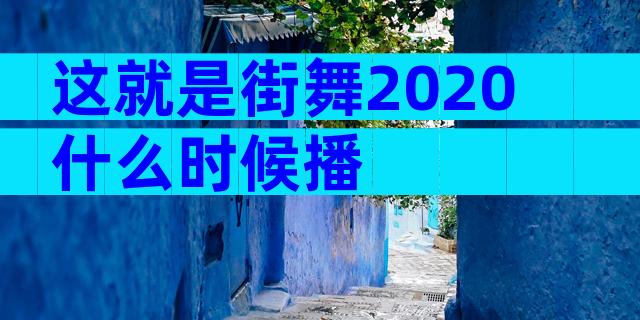 这就是街舞2020什么时候播