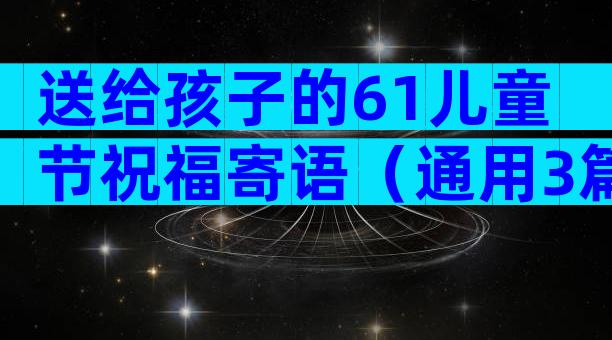 送给孩子的61儿童节祝福寄语（通用3篇）