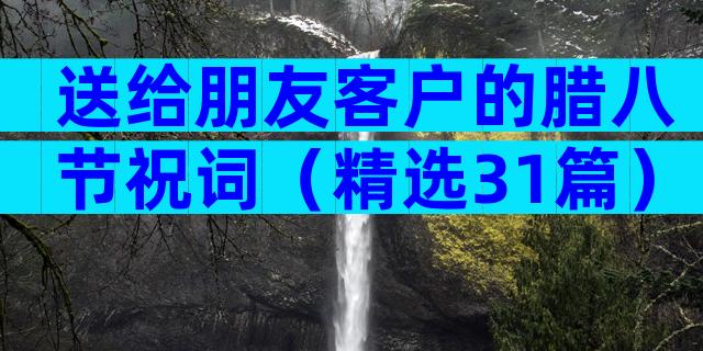 送给朋友客户的腊八节祝词（精选31篇）