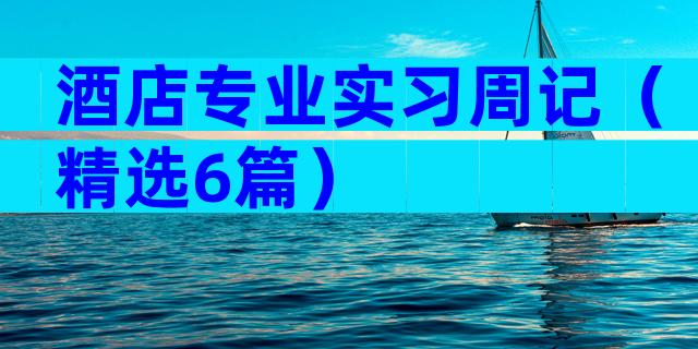 酒店专业实习周记（精选6篇）