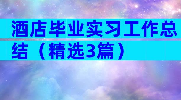 酒店毕业实习工作总结（精选3篇）