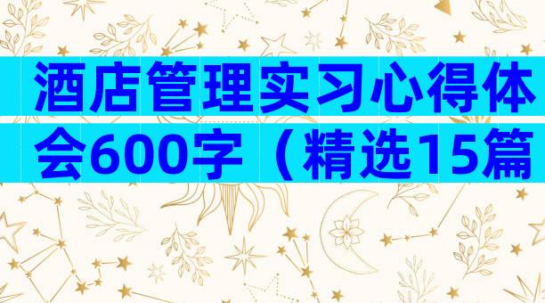 酒店管理实习心得体会600字（精选15篇）