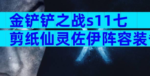 金铲铲之战s11七剪纸仙灵佐伊阵容装备搭配