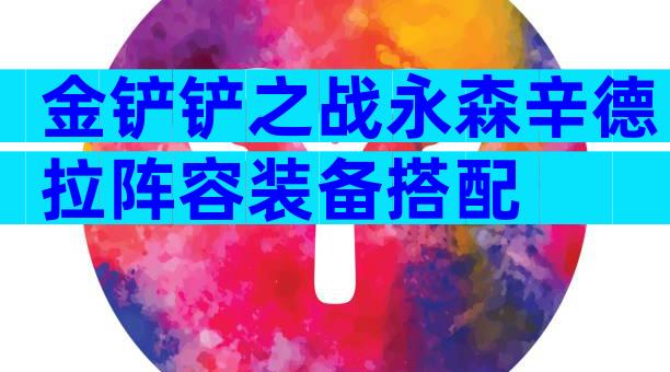 金铲铲之战永森辛德拉阵容装备搭配