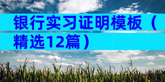 银行实习证明模板（精选12篇）