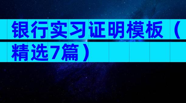 银行实习证明模板（精选7篇）