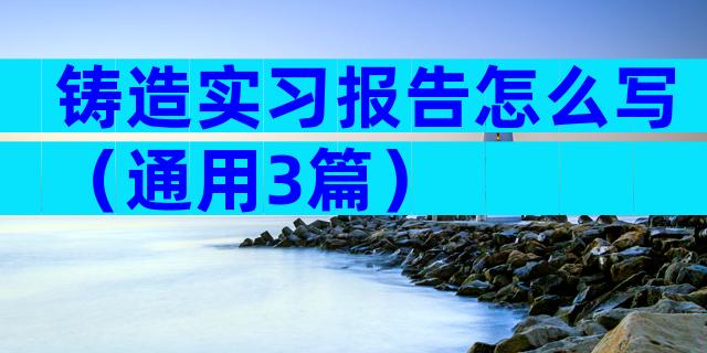 铸造实习报告怎么写（通用3篇）