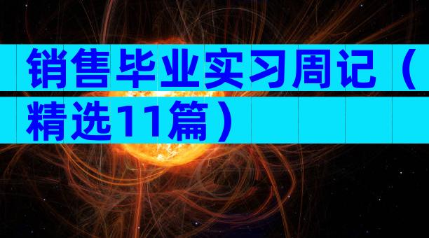 销售毕业实习周记（精选11篇）