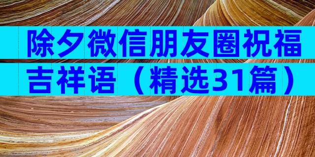 除夕微信朋友圈祝福吉祥语（精选31篇）