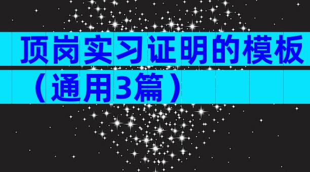 顶岗实习证明的模板（通用3篇）