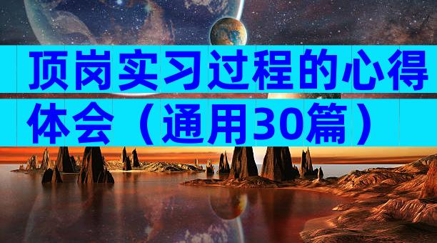 顶岗实习过程的心得体会（通用30篇）