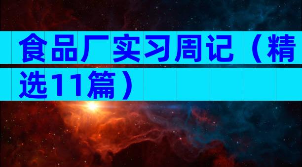 食品厂实习周记（精选11篇）