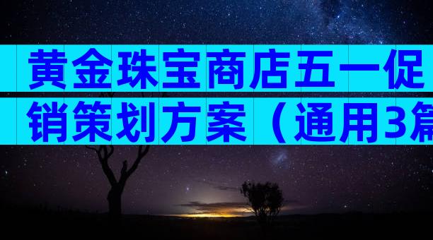 黄金珠宝商店五一促销策划方案（通用3篇）